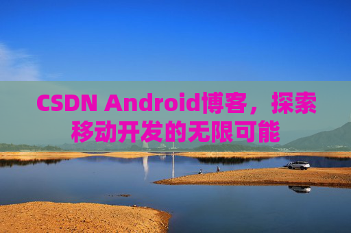 CSDN Android博客，探索移动开发的无限可能